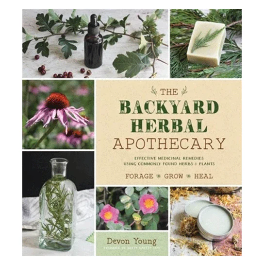 The Backyard Herbal Apothecary: Effective Medicinal Remedies Using Commonly Found Herbs & Plants