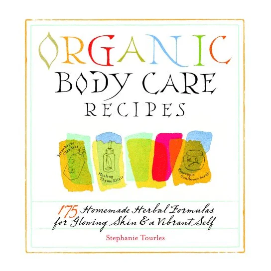 Organic Body Care Recipes 175 Homemade Herbal Formulas for Glowing